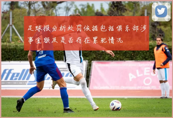 足球报分析处罚依据包括俱乐部涉事金额及是否存在累犯情况